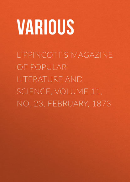 Lippincott&apos;s Magazine of Popular Literature and Science, Volume 11, No. 23, February, 1873