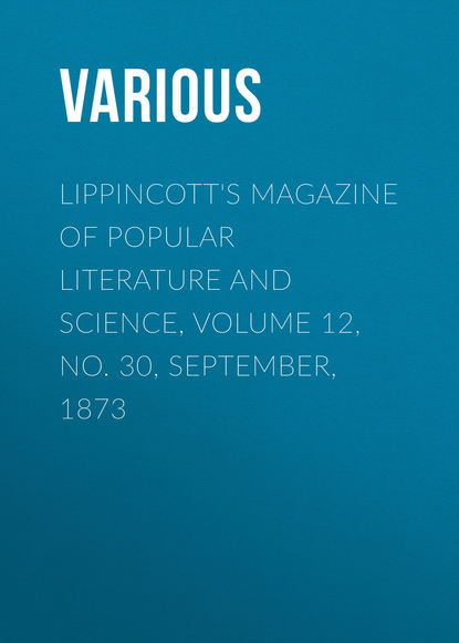 Lippincott&apos;s Magazine of Popular Literature and Science, Volume 12, No. 30, September, 1873