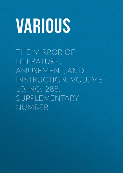 The Mirror of Literature, Amusement, and Instruction. Volume 10, No. 288, Supplementary Number