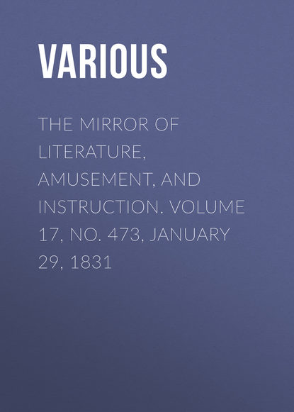 The Mirror of Literature, Amusement, and Instruction. Volume 17, No. 473, January 29, 1831