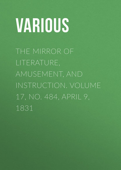 The Mirror of Literature, Amusement, and Instruction. Volume 17, No. 484, April 9, 1831