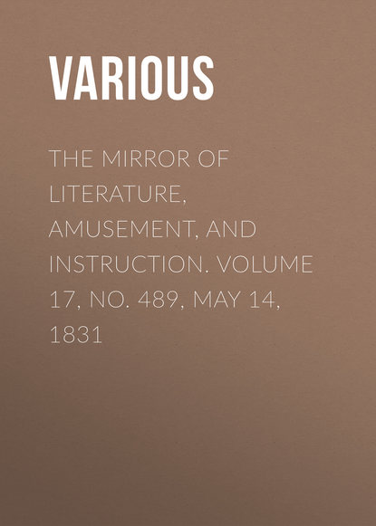The Mirror of Literature, Amusement, and Instruction. Volume 17, No. 489, May 14, 1831