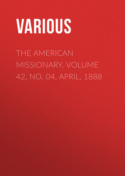 The American Missionary. Volume 42, No. 04, April, 1888