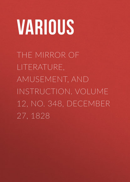 The Mirror of Literature, Amusement, and Instruction. Volume 12, No. 348, December 27, 1828