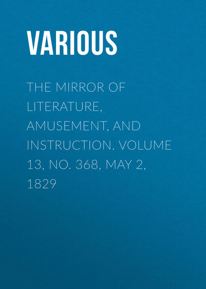 The Mirror of Literature, Amusement, and Instruction. Volume 13, No. 368, May 2, 1829