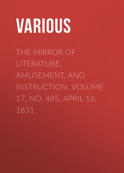The Mirror of Literature, Amusement, and Instruction. Volume 17, No. 485, April 16, 1831