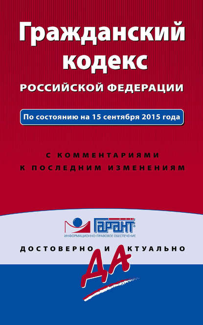 Гражданский кодекс Российской Федерации. По состоянию на 15 сентября 2015 года. С комментариями к последним изменениям