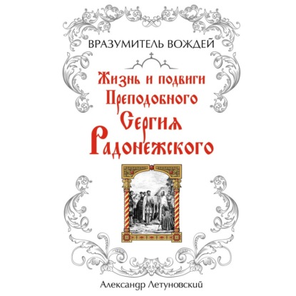 Вразумитель вождей. Жизнь и подвиги Преподобного Сергия Радонежского