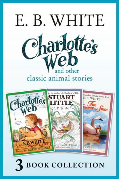 Charlotte’s Web and other classic animal stories: Charlotte’s Web, The Trumpet of the Swan, Stuart Little