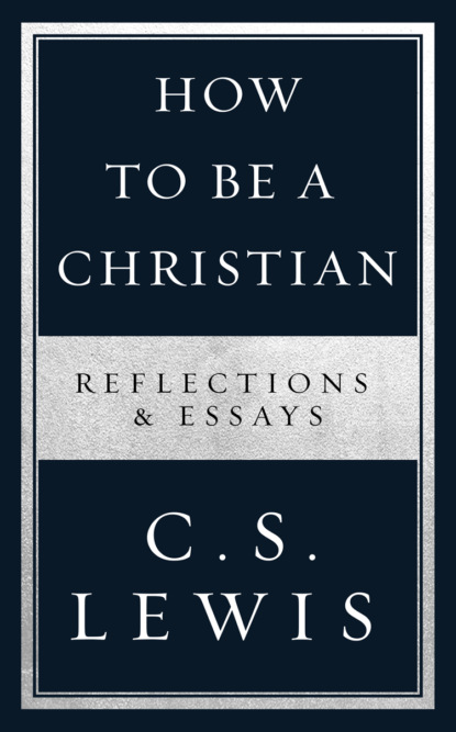 How to Be a Christian: Reflections &amp; Essays