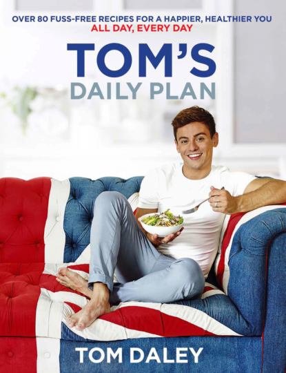 Tom’s Daily Plan: Over 80 fuss-free recipes for a happier, healthier you. All day, every day.