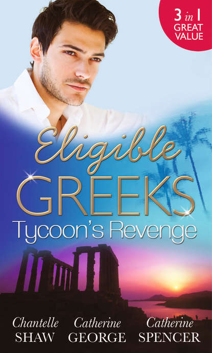 Eligible Greeks: Tycoon&apos;s Revenge: Proud Greek, Ruthless Revenge / The Power of the Legendary Greek / The Greek Millionaire&apos;s Mistress