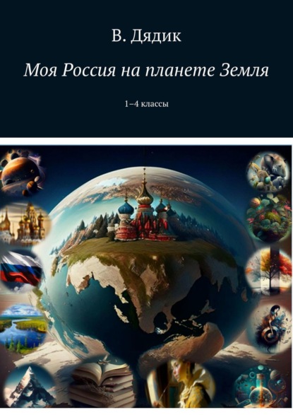 Моя Россия на планете Земля. 1–4 классы