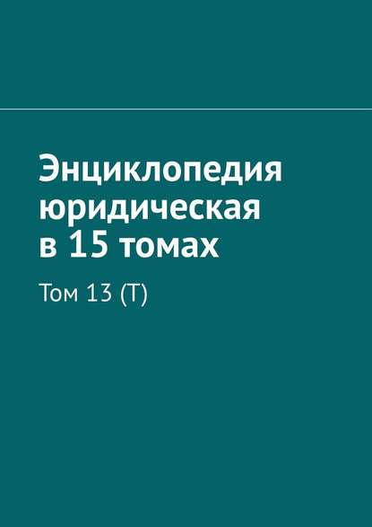 Энциклопедия юридическая в 15 томах. Том 13 (Т)