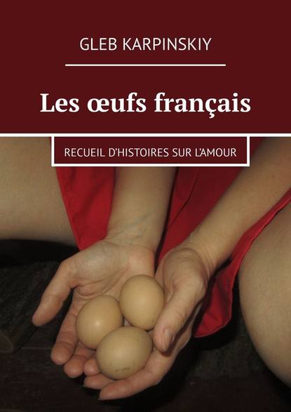 Les œufs français. Recueil d’histoires sur l’amour