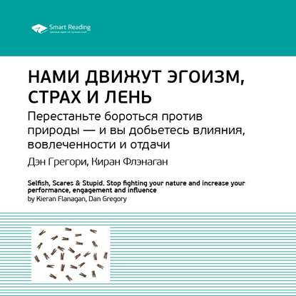 Ключевые идеи книги: Нами движут эгоизм, страх и лень. Перестаньте бороться против природы – и вы добьетесь влияния, вовлеченности и отдачи. Дэн Грегори, Киран Флэнаган