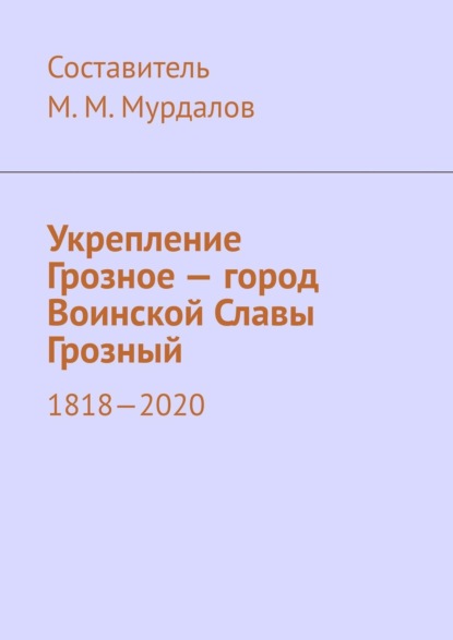 Укрепление Грозное – город Воинской Славы Грозный. 1818–2020