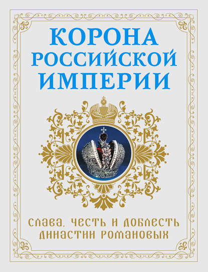 Корона Российской империи. Слава, честь и доблесть династии Романовых
