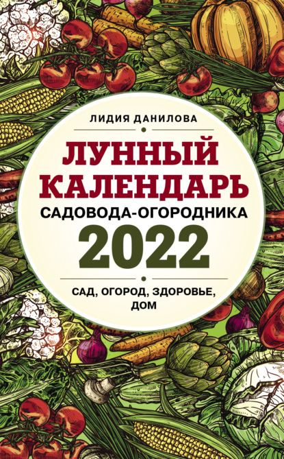 Лунный календарь садовода-огородника 2022. Сад, огород, здоровье, дом