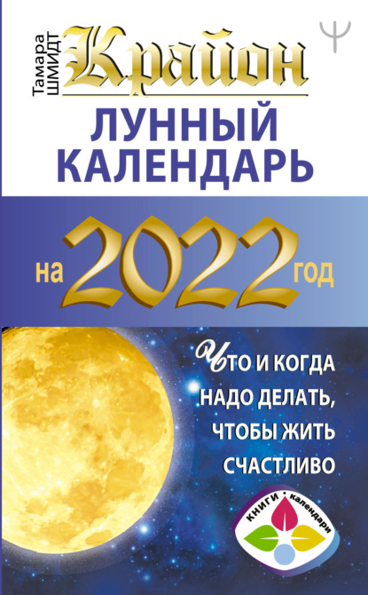 Крайон. Лунный календарь на 2022 год. Что и когда надо делать, чтобы жить счастливо