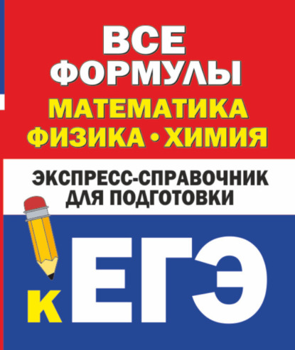 Все формулы: математика, физика, химия. Экспресс-справочник для подготовки к ЕГЭ