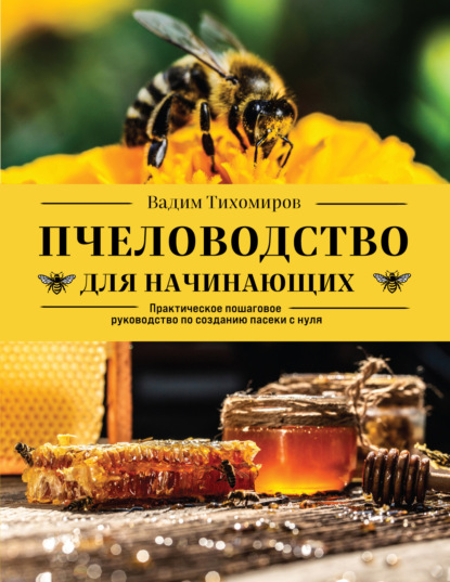 Пчеловодство для начинающих. Самое понятное пошаговое руководство на весь год