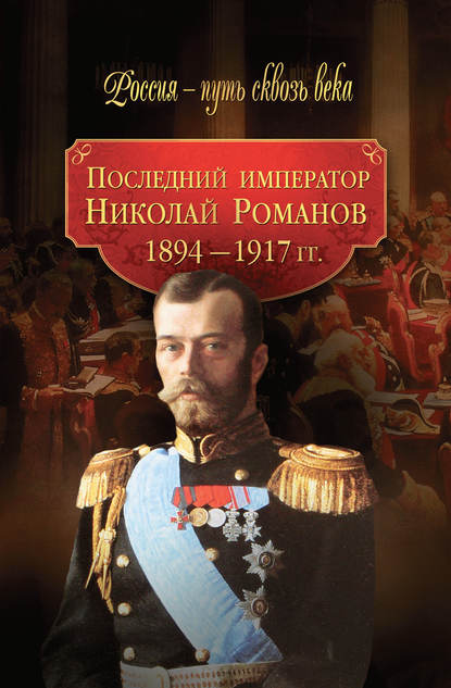Последний император Николай Романов. 1894–1917 гг.