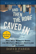 And Then the Roof Caved In. How Wall Street's Greed and Stupidity Brought Capitalism to Its Knees
