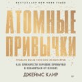 Атомные привычки. Как приобрести хорошие привычки и избавиться от плохих