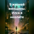 9 жизней женщины. Илса в неолите
