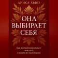 Она выбирает себя. Как женщина раскрывает свою силу и живёт по-настоящему