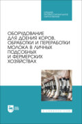 Оборудование для доения коров, обработки и переработки молока в личных подсобных и фермерских хозяйствах. Учебное пособие для СПО