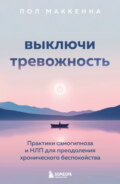 Выключи тревожность. Практики самогипноза и НЛП для преодоления хронического беспокойства