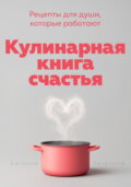 Кулинарная книга счастья. Рецепты для души, которые работают