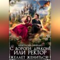 С дороги, дракон! или Ректор желает жениться!