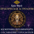 Практическая астрология. Космограмма, натальная карта. Составление гороскопов