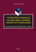 Фольклорно-языковая картина мира в призме лингвокультурных кодов. На материале русских волшебных сказок и былин. Монография