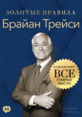 Брайан Трейси. Золотые правила. Все главные мысли в одной книге