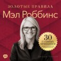 Мэл Роббинс. Золотые правила. 30 главных принципов для внутренней силы и решительности