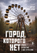 Город, которого нет. Припять – путешествие в зону отчуждения