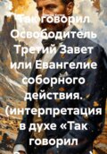 Так говорил Освободитель Третий Завет или Евангелие соборного действия. (интерпретация в духе «Так говорил Заратустра»)