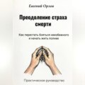 Преодоление страха смерти: Как перестать бояться неизбежного и начать жить полнее. Практическое руководство
