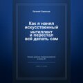 Как я нанял искусственный интеллект и перестал всё делать сам