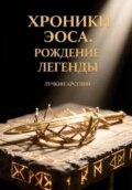 ХРОНИКИ ЭОСА. РОЖДЕНИЕ ЛЕГЕНДЫ