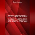 Будущее Земли. Свобода от рабства денег. Вся власть советам