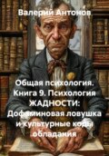 Общая психология. Книга 9. Психология ЖАДНОСТИ: Дофаминовая ловушка и культурные коды обладания