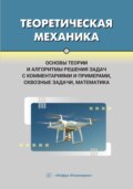 Теоретическая механика. Основы теории и алгоритмы решения задач с комментариями и примерами, сквозные задачи, математика