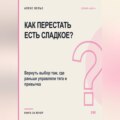 Как перестать есть сладкое? Вернуть выбор там, где раньше управляли тяга и привычка