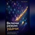 Включи режим удачи. Почему одним постоянно везёт, а другие проходят мимо собственных возможностей