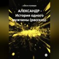 АЛЕКСАНДР - История одного мужчины (рассказ)